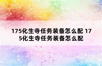 175化生寺任务装备怎么配 175化生寺任务装备怎么配